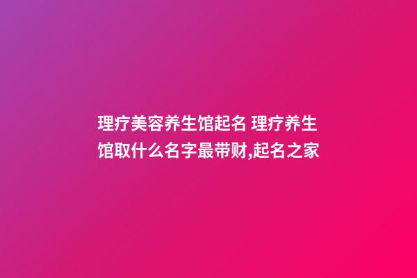 理疗美容养生馆起名 理疗养生馆取什么名字最带财,起名之家-第1张-店铺起名-玄机派